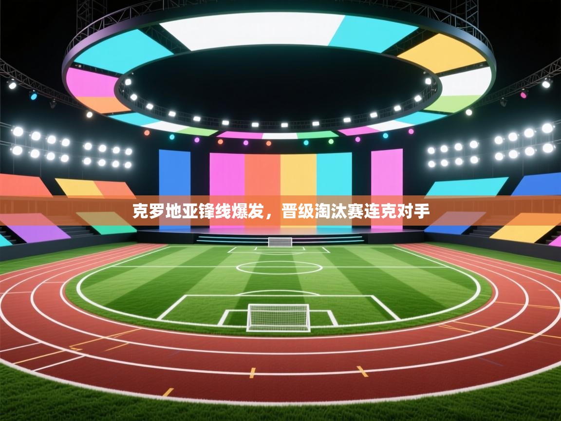 克罗地亚锋线爆发，晋级淘汰赛连克对手  第2张