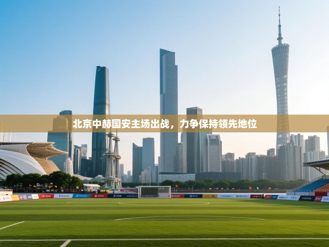 北京中赫国安主场出战，力争保持领先地位  第2张