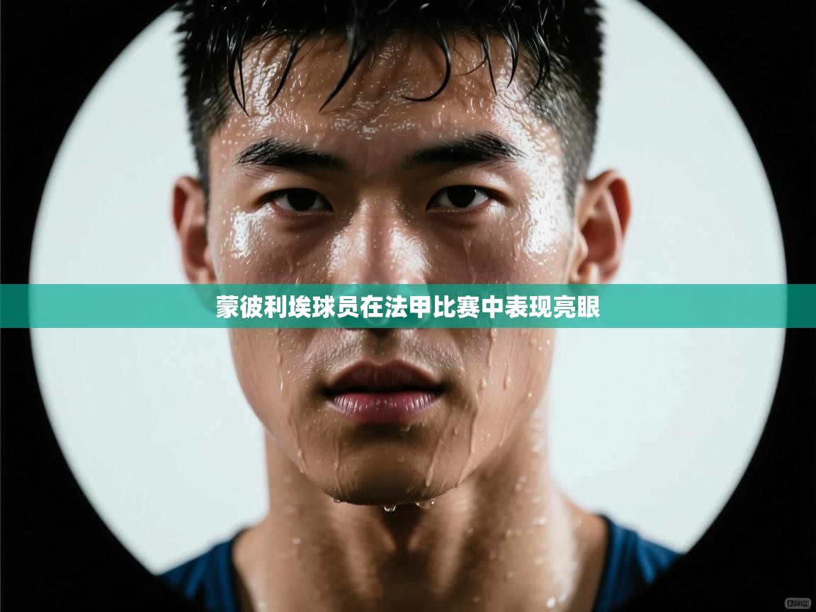 蒙彼利埃球员在法甲比赛中表现亮眼  第2张