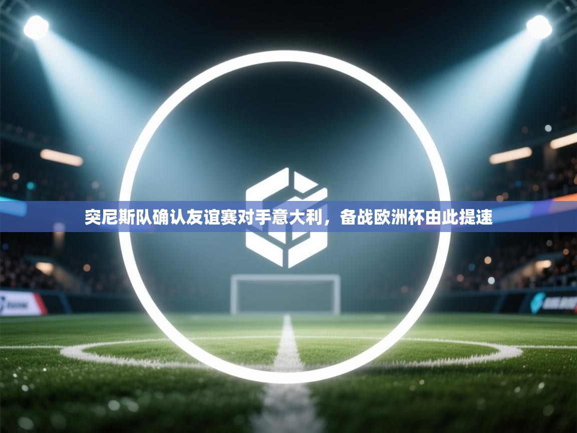 突尼斯队确认友谊赛对手意大利，备战欧洲杯由此提速  第1张