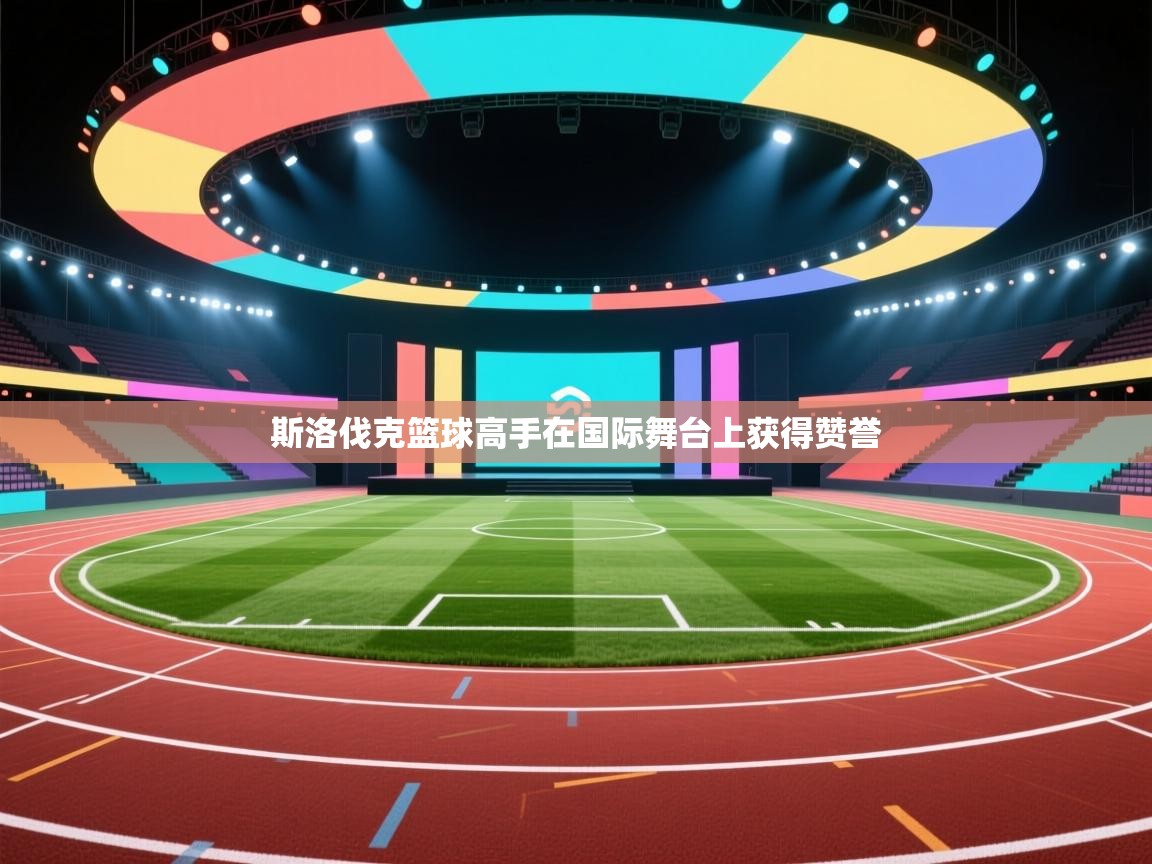 斯洛伐克篮球高手在国际舞台上获得赞誉  第1张