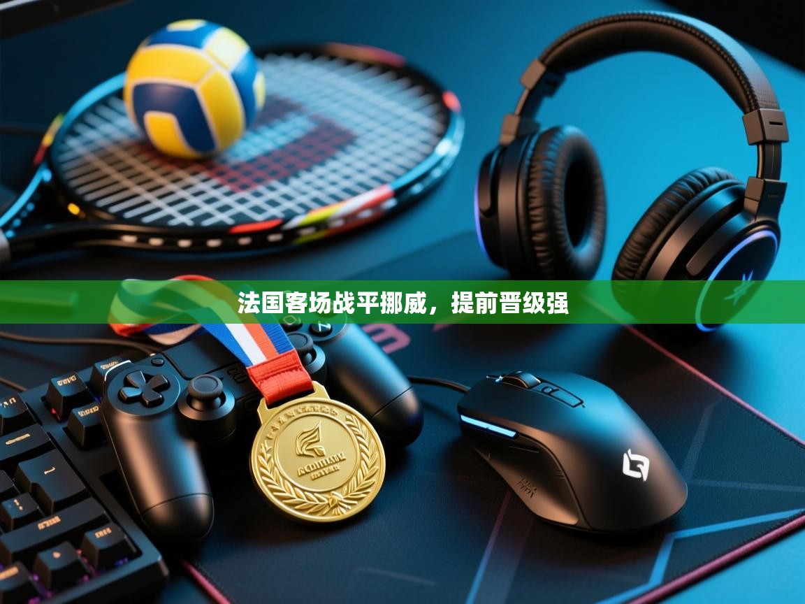 法国客场战平挪威，提前晋级强