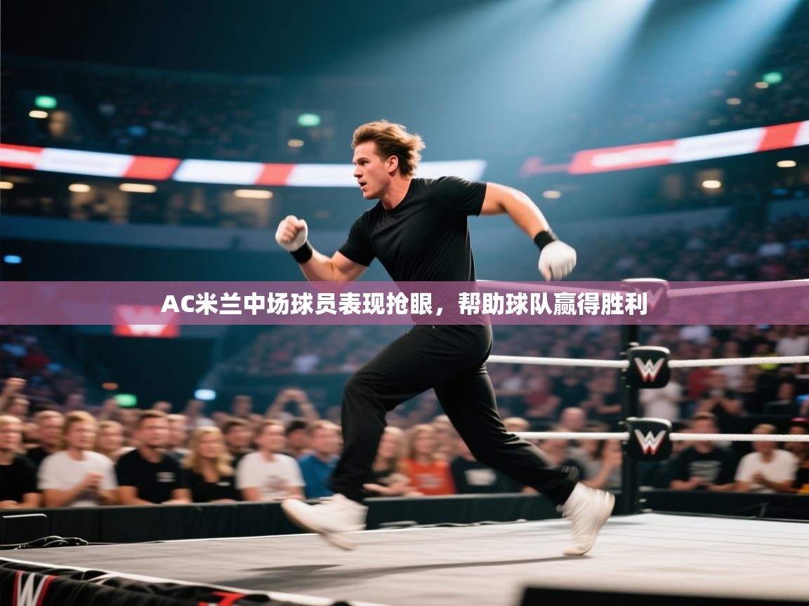 AC米兰中场球员表现抢眼，帮助球队赢得胜利